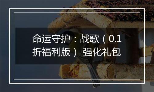 命运守护：战歌（0.1折福利版） 强化礼包