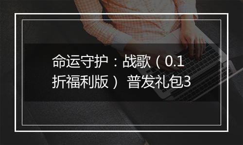 命运守护：战歌（0.1折福利版） 普发礼包3
