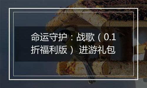 命运守护：战歌（0.1折福利版） 进游礼包