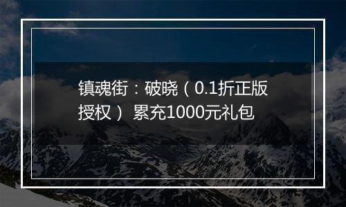镇魂街：破晓（0.1折正版授权） 累充1000元礼包