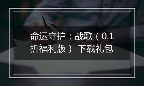 命运守护：战歌（0.1折福利版） 下载礼包
