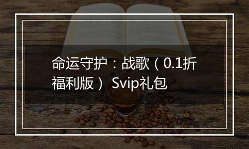 命运守护：战歌（0.1折福利版） Svip礼包