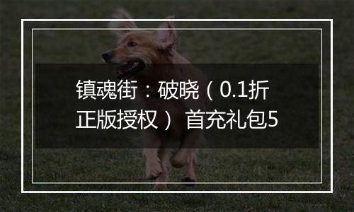 镇魂街：破晓（0.1折正版授权） 首充礼包5
