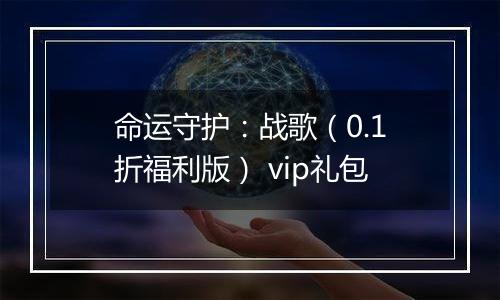 命运守护：战歌（0.1折福利版） vip礼包