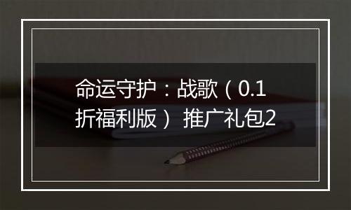 命运守护：战歌（0.1折福利版） 推广礼包2