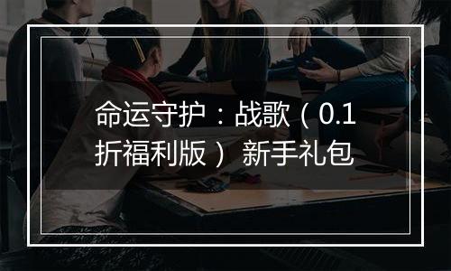 命运守护：战歌（0.1折福利版） 新手礼包