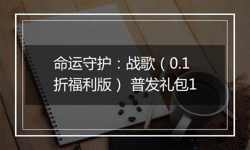 命运守护：战歌（0.1折福利版） 普发礼包1