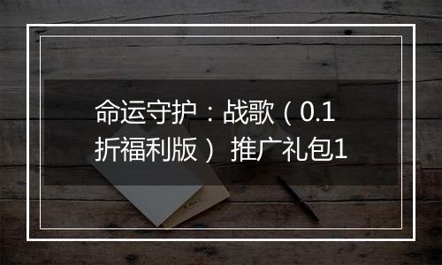 命运守护：战歌（0.1折福利版） 推广礼包1