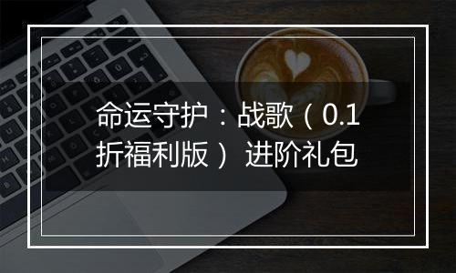 命运守护：战歌（0.1折福利版） 进阶礼包