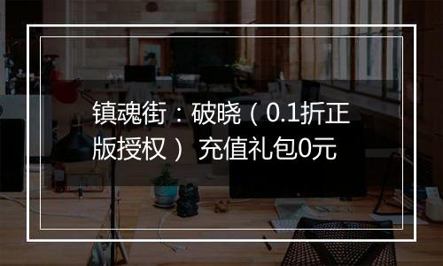镇魂街：破晓（0.1折正版授权） 充值礼包0元