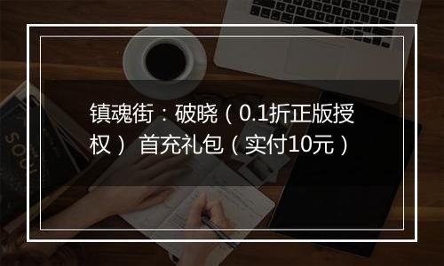 镇魂街：破晓（0.1折正版授权） 首充礼包（实付10元）