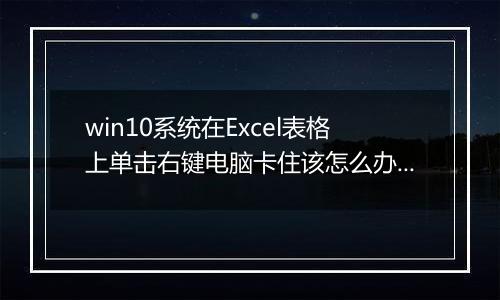 win10系统在Excel表格上单击右键电脑卡住该怎么办？