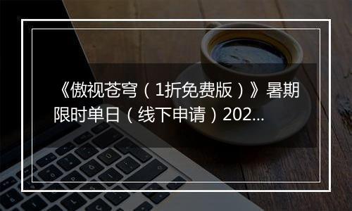 《傲视苍穹（1折免费版）》暑期限时单日（线下申请）2025-09-20-2025-09-26