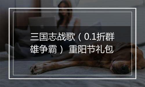 三国志战歌（0.1折群雄争霸） 重阳节礼包
