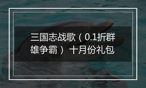 三国志战歌（0.1折群雄争霸） 十月份礼包