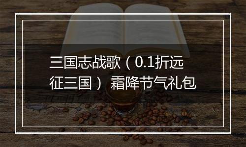 三国志战歌（0.1折远征三国） 霜降节气礼包