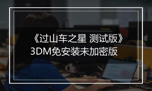 《过山车之星 测试版》3DM免安装未加密版