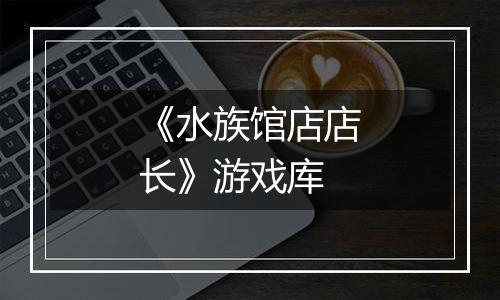 《水族馆店店长》游戏库