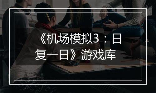 《机场模拟3：日复一日》游戏库