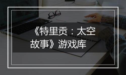 《特里贡：太空故事》游戏库