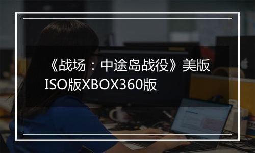 《战场：中途岛战役》美版ISO版XBOX360版