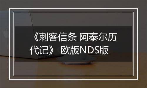 《刺客信条 阿泰尔历代记》 欧版NDS版