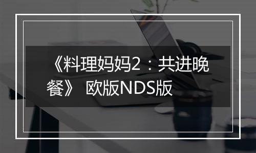 《料理妈妈2：共进晚餐》 欧版NDS版