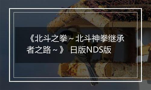 《北斗之拳～北斗神拳继承者之路～》 日版NDS版