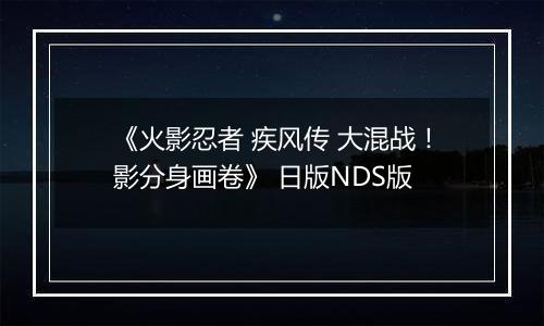 《火影忍者 疾风传 大混战！影分身画卷》 日版NDS版