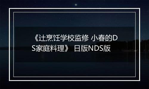 《辻烹饪学校监修 小春的DS家庭料理》 日版NDS版