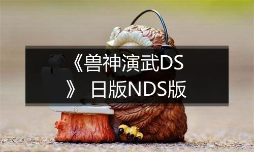 《兽神演武DS 》 日版NDS版