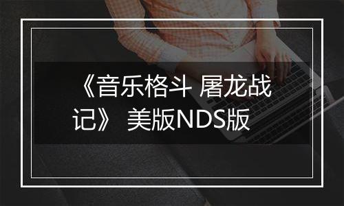 《音乐格斗 屠龙战记》 美版NDS版