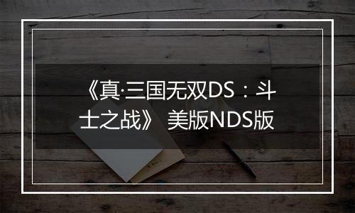 《真·三国无双DS：斗士之战》 美版NDS版