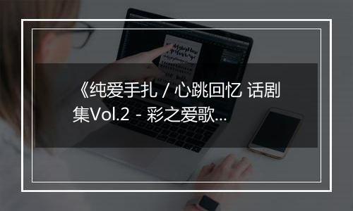 《纯爱手扎 / 心跳回忆 话剧集Vol.2 - 彩之爱歌》PS ISO