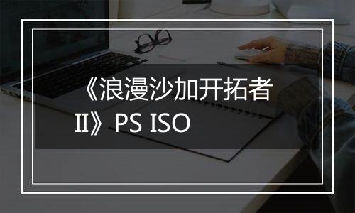 《浪漫沙加开拓者 II》PS ISO