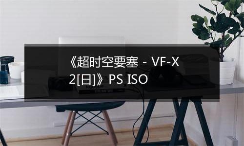 《超时空要塞 - VF-X 2[日]》PS ISO
