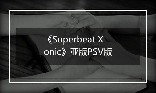 《Superbeat Xonic》亚版PSV版