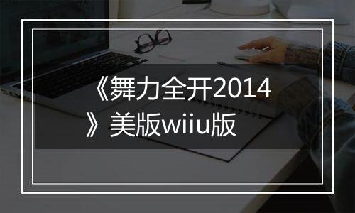 《舞力全开2014》美版wiiu版