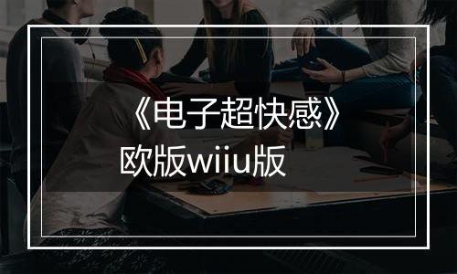《电子超快感》欧版wiiu版