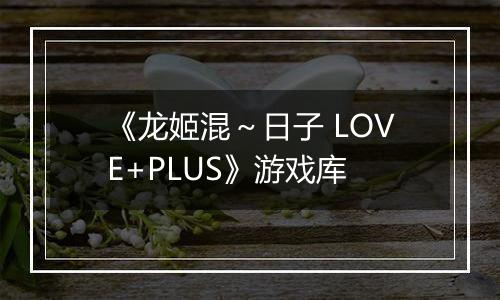 《龙姬混～日子 LOVE+PLUS》游戏库