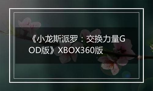 《小龙斯派罗：交换力量GOD版》XBOX360版