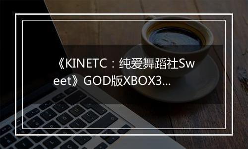 《KINETC：纯爱舞蹈社Sweet》GOD版XBOX360版