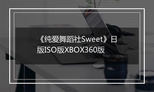 《纯爱舞蹈社Sweet》日版ISO版XBOX360版