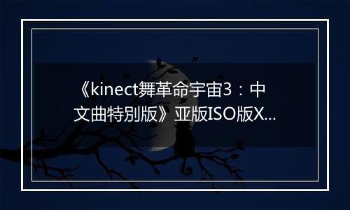 《kinect舞革命宇宙3：中文曲特別版》亚版ISO版XBOX360版