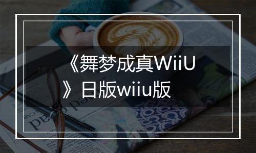 《舞梦成真WiiU》日版wiiu版