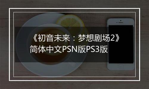 《初音未来：梦想剧场2》简体中文PSN版PS3版