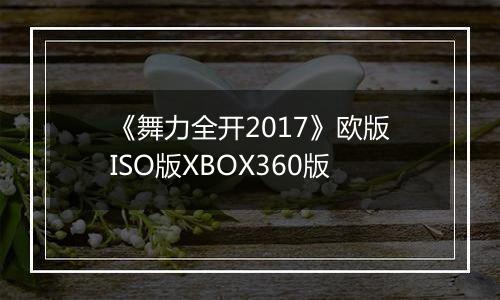 《舞力全开2017》欧版ISO版XBOX360版