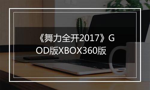 《舞力全开2017》GOD版XBOX360版