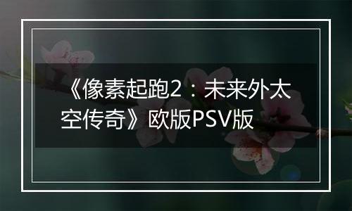 《像素起跑2：未来外太空传奇》欧版PSV版