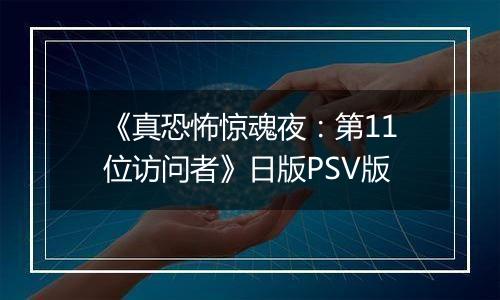 《真恐怖惊魂夜：第11位访问者》日版PSV版
